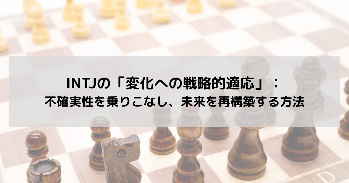 INTJの「変化への戦略的適応」：不確実性を乗りこなし、未来を再構築する方法の記事のアイキャッチ画像
