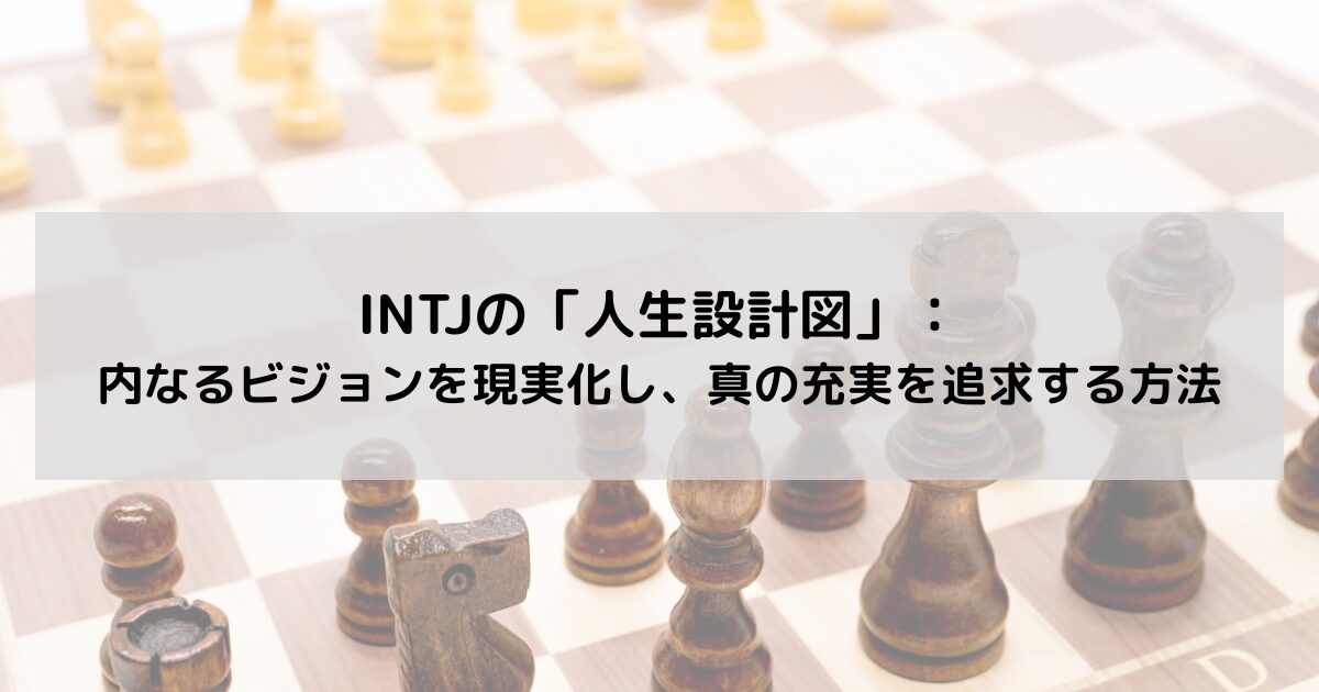 INTJの「人生設計図」：内なるビジョンを現実化し、真の充実を追求する方法の記事のアイキャッチ画像