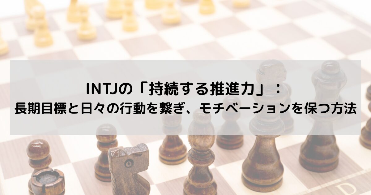 INTJの「持続する推進力」：長期目標と日々の行動を繋ぎ、内なるモチベーションを燃やし続ける方法の記事のアイキャッチ画像