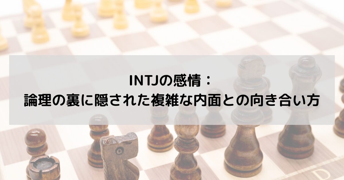 INTJの感情：論理の裏に隠された複雑な内面との向き合い方