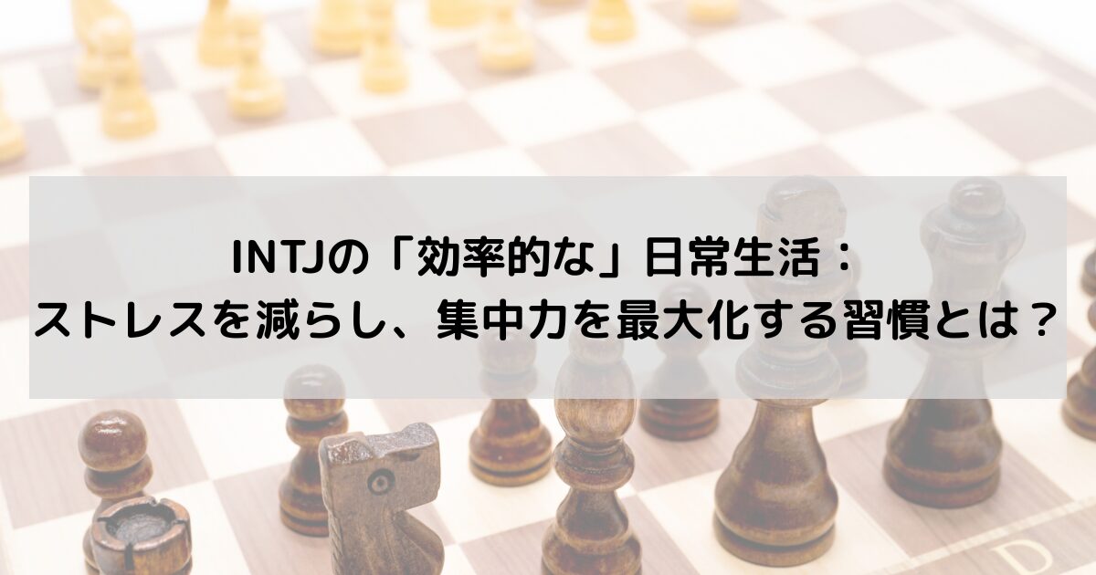 INTJの「効率的な」日常生活：ストレスを減らし、集中力を最大化する習慣とは？