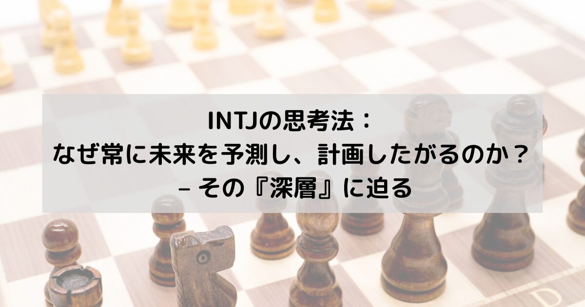 INTJの思考法：なぜ私たちは常に未来を予測し、計画したがるのか？ – その『深層』に迫る